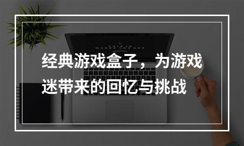 经典游戏盒子，为游戏迷带来的回忆与挑战