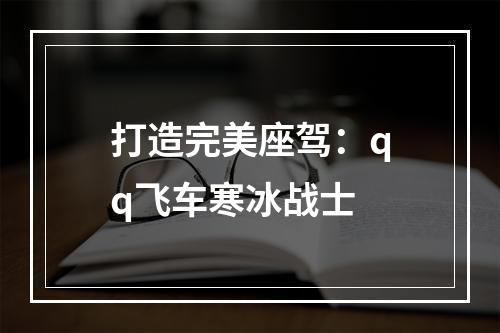 打造完美座驾：qq飞车寒冰战士