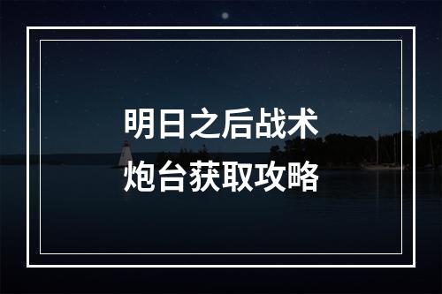 明日之后战术炮台获取攻略