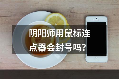 阴阳师用鼠标连点器会封号吗？