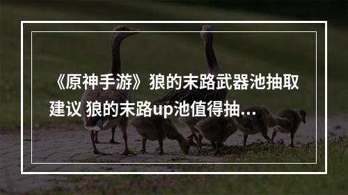 《原神手游》狼的末路武器池抽取建议 狼的末路up池值得抽吗--安卓攻略网