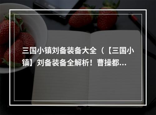 三国小镇刘备装备大全（【三国小镇】刘备装备全解析！曹操都要惊呆）