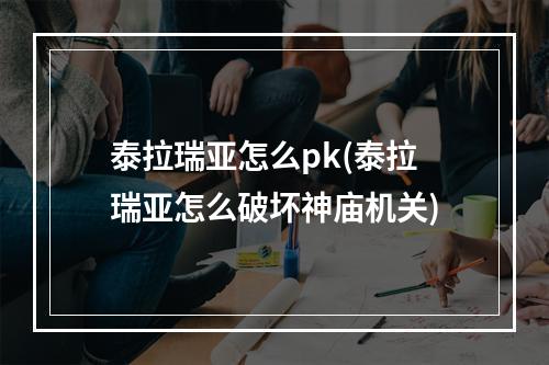 泰拉瑞亚怎么pk(泰拉瑞亚怎么破坏神庙机关)