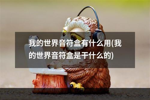 我的世界音符盒有什么用(我的世界音符盒是干什么的)