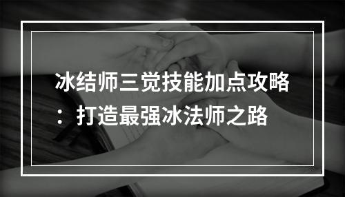 冰结师三觉技能加点攻略：打造最强冰法师之路