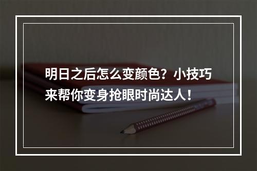 明日之后怎么变颜色？小技巧来帮你变身抢眼时尚达人！