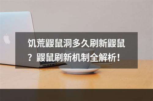 饥荒鼹鼠洞多久刷新鼹鼠？鼹鼠刷新机制全解析！