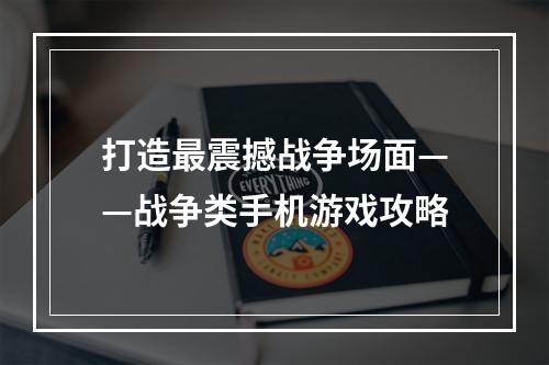 打造最震撼战争场面——战争类手机游戏攻略