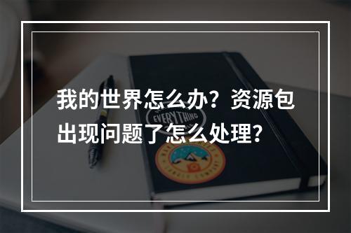 我的世界怎么办？资源包出现问题了怎么处理？