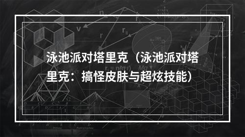 泳池派对塔里克（泳池派对塔里克：搞怪皮肤与超炫技能）