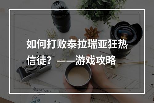 如何打败泰拉瑞亚狂热信徒？——游戏攻略