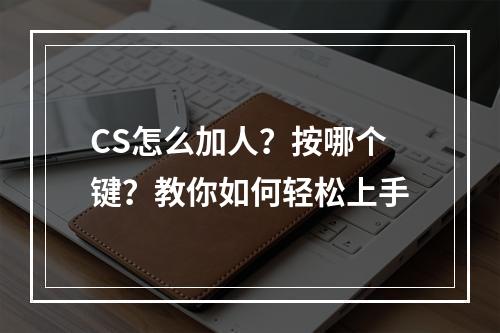 CS怎么加人？按哪个键？教你如何轻松上手