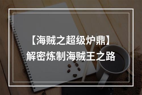 【海贼之超级炉鼎】解密炼制海贼王之路