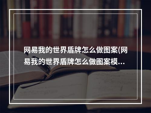 网易我的世界盾牌怎么做图案(网易我的世界盾牌怎么做图案模组)