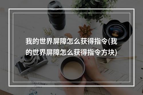 我的世界屏障怎么获得指令(我的世界屏障怎么获得指令方块)