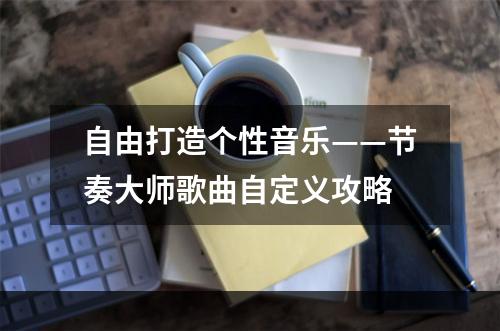 自由打造个性音乐——节奏大师歌曲自定义攻略