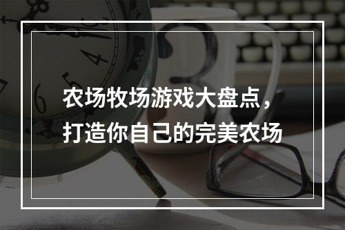 农场牧场游戏大盘点，打造你自己的完美农场