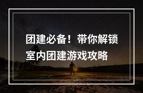 团建必备！带你解锁室内团建游戏攻略