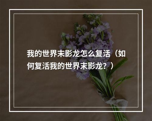 我的世界末影龙怎么复活（如何复活我的世界末影龙？）