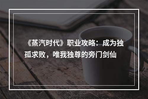 《蒸汽时代》职业攻略：成为独孤求败，唯我独尊的旁门剑仙