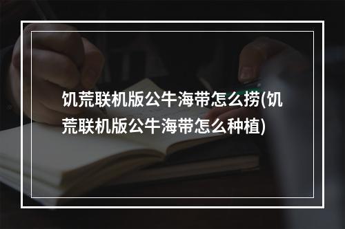 饥荒联机版公牛海带怎么捞(饥荒联机版公牛海带怎么种植)