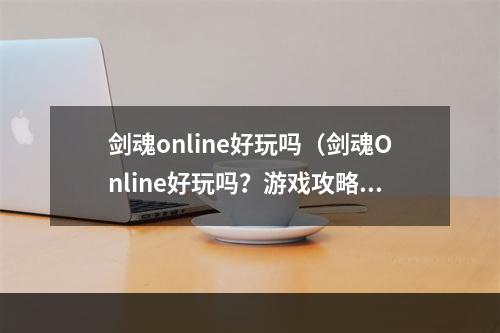 剑魂online好玩吗（剑魂Online好玩吗？游戏攻略详细探讨）