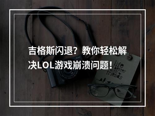 吉格斯闪退？教你轻松解决LOL游戏崩溃问题！