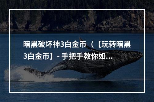 暗黑破坏神3白金币（【玩转暗黑3白金币】- 手把手教你如何轻松获取白金币！）