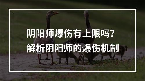 阴阳师爆伤有上限吗？解析阴阳师的爆伤机制