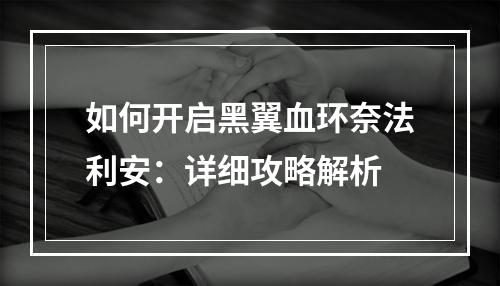 如何开启黑翼血环奈法利安：详细攻略解析