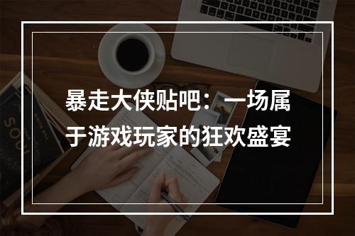 暴走大侠贴吧：一场属于游戏玩家的狂欢盛宴