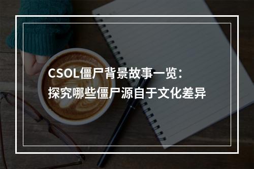 CSOL僵尸背景故事一览：探究哪些僵尸源自于文化差异