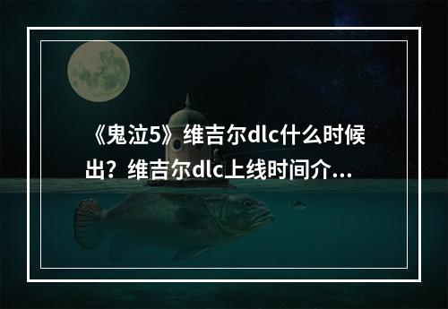 《鬼泣5》维吉尔dlc什么时候出？维吉尔dlc上线时间介绍--游戏攻略网