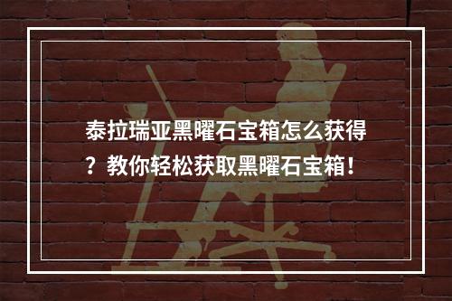 泰拉瑞亚黑曜石宝箱怎么获得？教你轻松获取黑曜石宝箱！