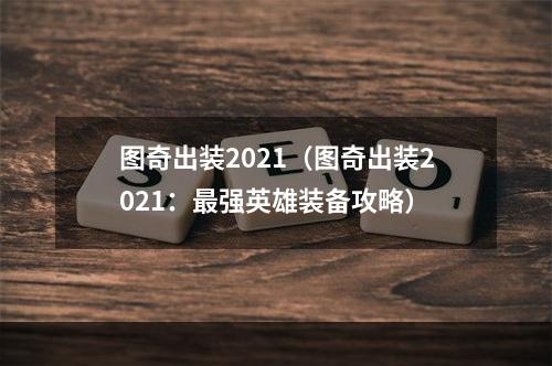 图奇出装2021（图奇出装2021：最强英雄装备攻略）