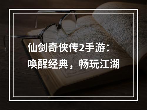 仙剑奇侠传2手游：唤醒经典，畅玩江湖