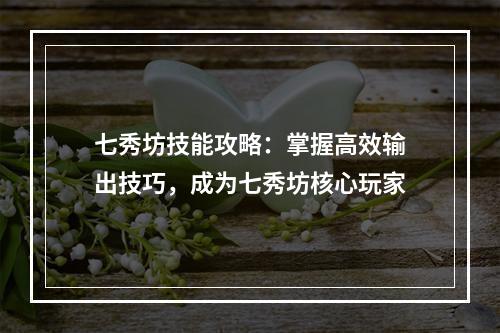 七秀坊技能攻略：掌握高效输出技巧，成为七秀坊核心玩家