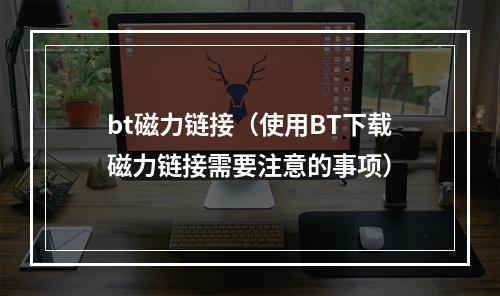 bt磁力链接（使用BT下载磁力链接需要注意的事项）