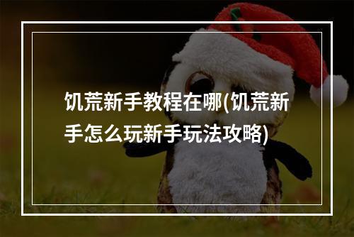 饥荒新手教程在哪(饥荒新手怎么玩新手玩法攻略)