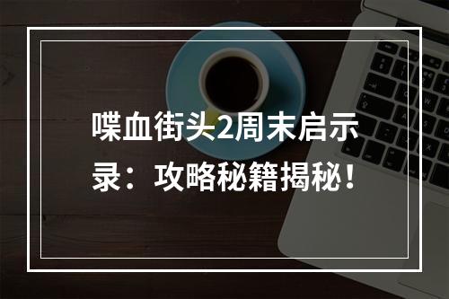 喋血街头2周末启示录：攻略秘籍揭秘！