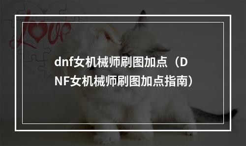 dnf女机械师刷图加点（DNF女机械师刷图加点指南）