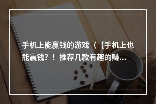 手机上能赢钱的游戏（【手机上也能赢钱？！推荐几款有趣的赚钱游戏】）