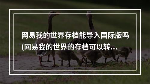 网易我的世界存档能导入国际版吗(网易我的世界的存档可以转到国际服吗)