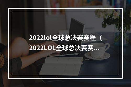 2022lol全球总决赛赛程（2022LOL全球总决赛赛程揭晓：全球最强选手将齐聚多伦多）