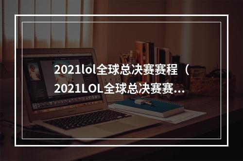 2021lol全球总决赛赛程（2021LOL全球总决赛赛程公布！FPX连夺再现？G2成为变数？）