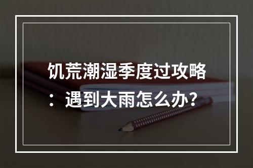 饥荒潮湿季度过攻略：遇到大雨怎么办？