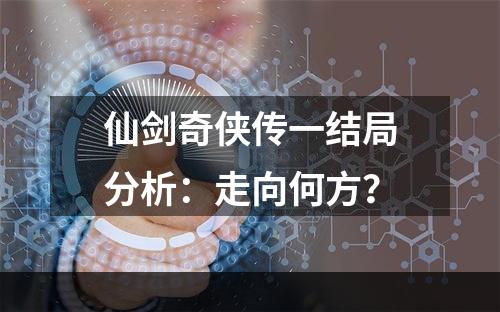 仙剑奇侠传一结局分析：走向何方？