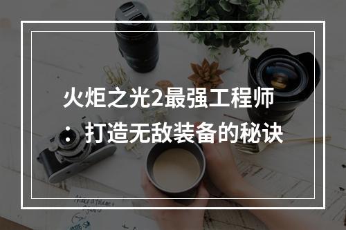 火炬之光2最强工程师：打造无敌装备的秘诀