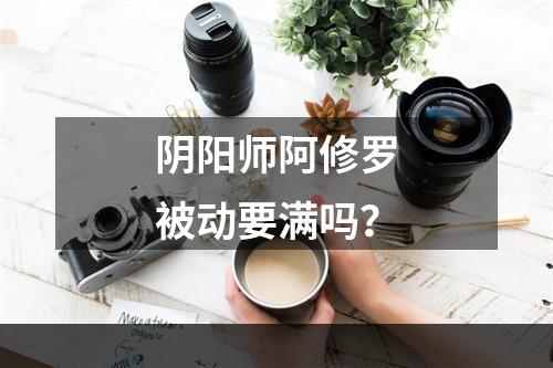 阴阳师阿修罗被动要满吗？