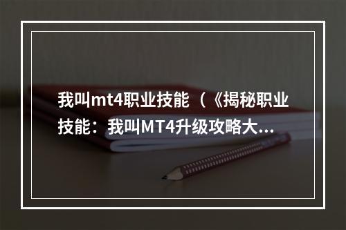 我叫mt4职业技能（《揭秘职业技能：我叫MT4升级攻略大全》）